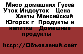 Мясо домашних Гусей,Уток,Индоуток › Цена ­ 300 - Ханты-Мансийский, Югорск г. Продукты и напитки » Домашние продукты   